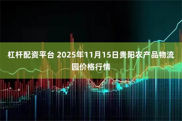 杠杆配资平台 2025年11月15日贵阳农产品物流园价格行情