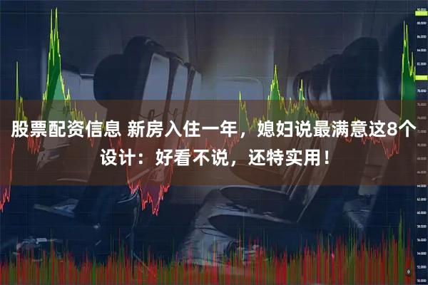 股票配资信息 新房入住一年，媳妇说最满意这8个设计：好看不说，还特实用！