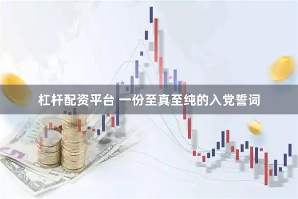 杠杆配资平台 一份至真至纯的入党誓词