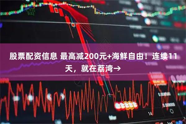 股票配资信息 最高减200元+海鲜自由！连续11天，就在荔湾→