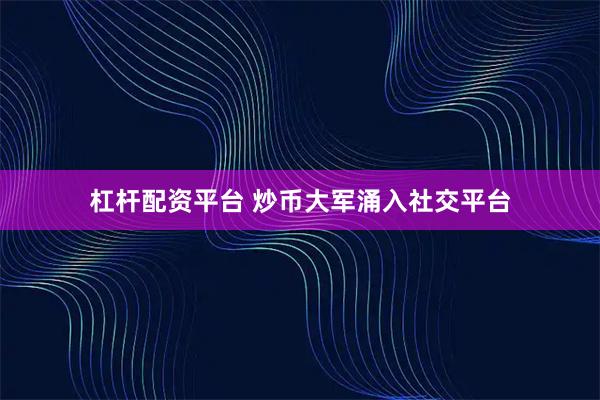杠杆配资平台 炒币大军涌入社交平台