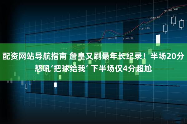 配资网站导航指南 詹皇又刷最年长纪录！半场20分怒吼‘把球给我’ 下半场仅4分超尬